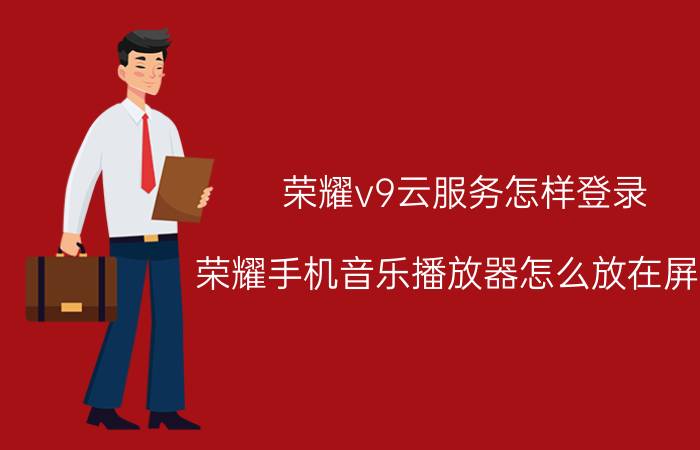 荣耀v9云服务怎样登录 荣耀手机音乐播放器怎么放在屏幕？